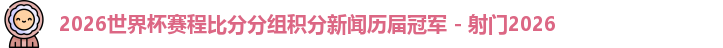 2026世界杯赛程比分分组积分新闻历届冠军 - 射门2026